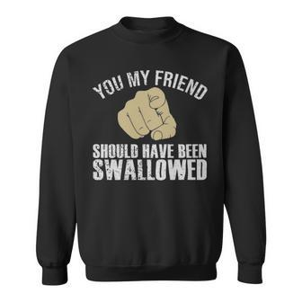 You My Friend Should Have Been Swallowed Humor Sarcastic - You My Friend Should Have Been Swallowed Humor Sarcastic Sweatshirt - Monsterry UK