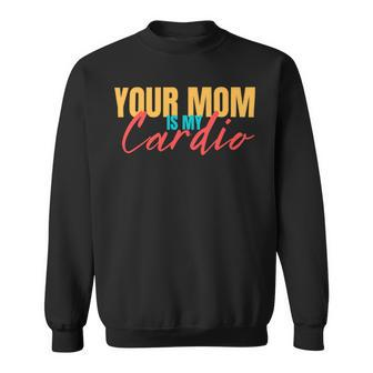 Your Mom Is My Cardio Funny Saying Sarcastic Fitness Quote Sweatshirt - Monsterry