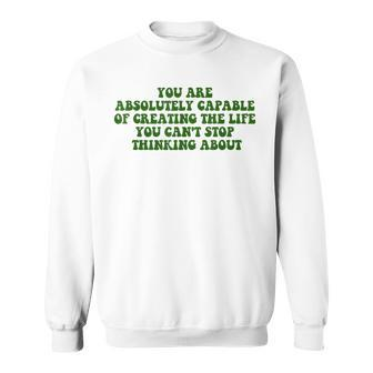 You Are Absolutely Capable Of Creating The Life Quote Sweatshirt | Mazezy