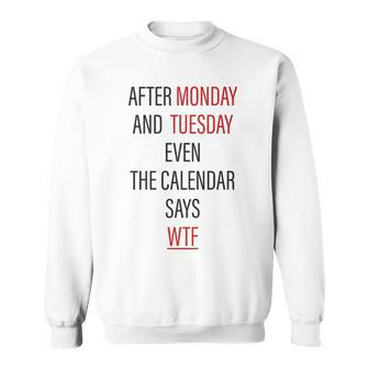 After Monday And Tuesday Even The Calendar Says Wtf T Sweatshirt | Mazezy