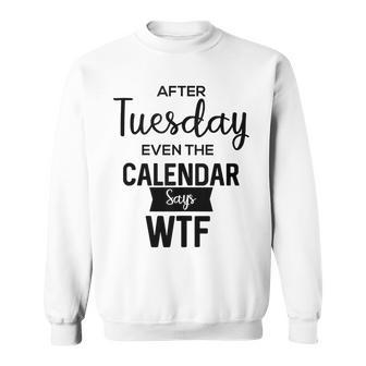 After Tuesday Even The Calendar Says Wtf Graphic Sweatshirt | Mazezy