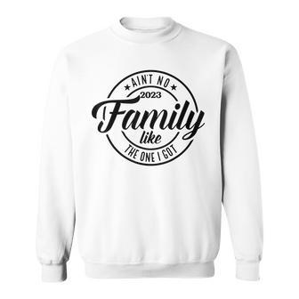 Aint No Family Like The One I Got Funny Family Reunion 2023 Sweatshirt - Seseable
