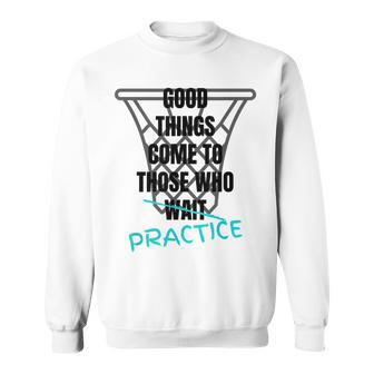 Basketball Motivation Good Things Come To Those Who Practice Sweatshirt | Mazezy