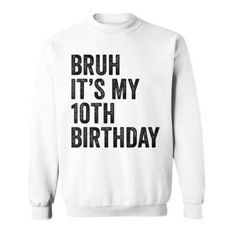Bruh Its My 10Th Birthday - 10 Years Old - Tenth Birthday Sweatshirt | Mazezy