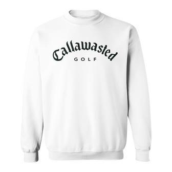 Callawasted - Funny Golf Apparel - Humorous Design  Sweatshirt