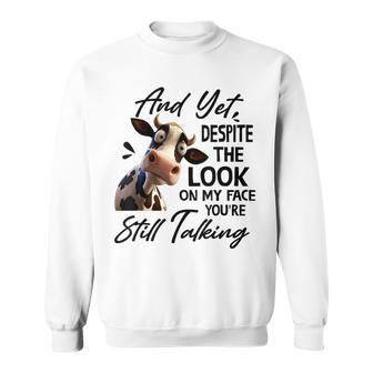Cow And Yet Despite The Look On My Face Youre Still Talking Sweatshirt | Mazezy