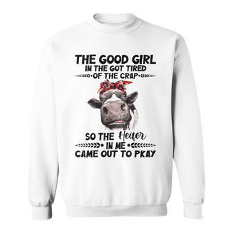 Cow The Good Girl In Me Got Tired Of The Crap Came Out To Sweatshirt | Mazezy