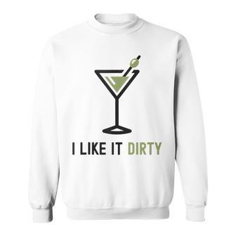 I Like It Dirty Dirty Martini Glass Drink Happy Hour Sweatshirt | Mazezy