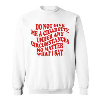 Do Not Give Me A Cigarette Under Any Circumstances Funny Sweatshirt | Mazezy
