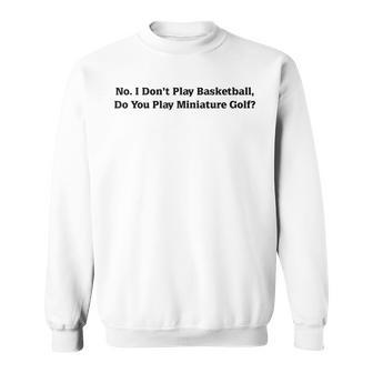I Don't Play Basketball Do You Play Miniature Golf Sweatshirt | Mazezy