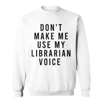 Dont Make Me Use My Librarian Voice Library Humor Sweatshirt - Monsterry