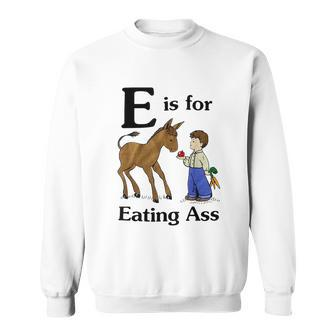 E Is For Eating Ass Crude Offensive Funny Adult Humor Humor Funny Gifts Sweatshirt | Mazezy