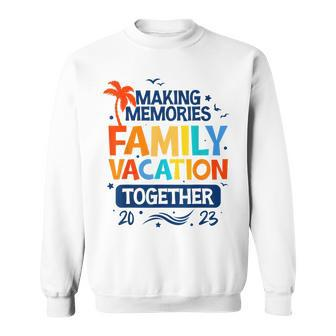 Family Vacation 2023 Making Memories Together Family Trip Sweatshirt - Seseable