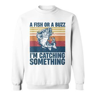 Fisherman Fishing A Fish Or A Buzz Im Catching Something Sweatshirt - Monsterry UK