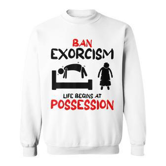 Ban Exorcisms Life Begins At Possession Horror Movies Movies Sweatshirt | Mazezy