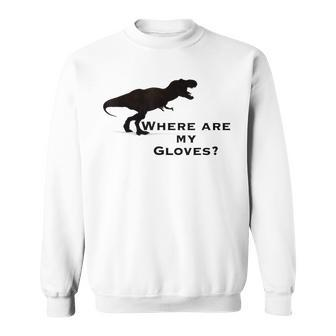 Funny Trex Dinosaur Where Are My Gloves Dinosaur Funny Gifts Sweatshirt | Mazezy