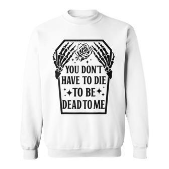 Funny You Dont Have To Die To Be Dead To Me Skeleton Hand Sweatshirt | Mazezy