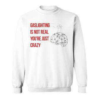 Gaslighting Is Not Real Youre Just Crazy For Woman Man Sweatshirt | Mazezy