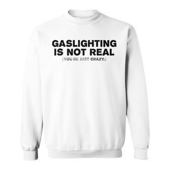 Gaslighting Is Not Real Youre Just Crazy Funny Adult Humor Humor Funny Gifts Sweatshirt | Mazezy