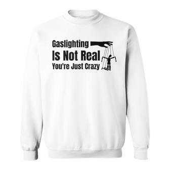 Gaslighting Is Not Real Youre Just Crazy Funny Sweatshirt | Mazezy