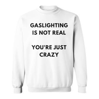 Gaslighting Is Not Real Youre Just Crazy Lonely People Sweatshirt | Mazezy