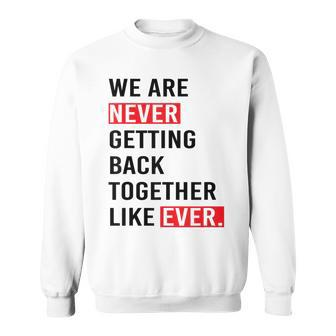 We Are Never Getting Back Together Like Ever Sweatshirt | Mazezy
