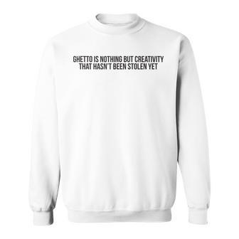 Ghetto Is Nothing But Creativity Quote T Sweatshirt | Mazezy