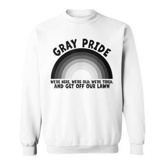 Gray Pride Were Here Were Old And Get Off Our Lawn Sweatshirt | Mazezy
