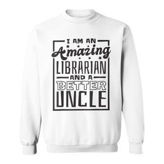I Am An Amazing Librarian And A Better Uncle Book Lover Gift For Mens Sweatshirt | Mazezy