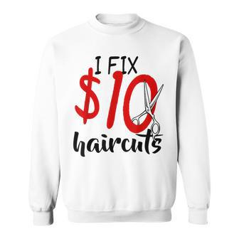 I Fix 10 Dollar Haircuts Funny Hairstylist Barber Gift Ideas Sweatshirt | Mazezy
