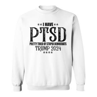 I Have Ptsd Pretty Tired Of Stupid Democrats Trump 2024 Sweatshirt - Seseable