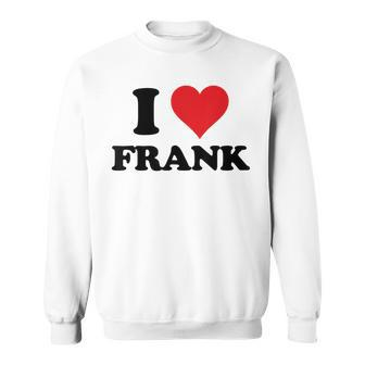 I Heart Frank First Name I Love Personalized Stuff Sweatshirt | Mazezy