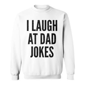 I Laugh At Dad Jokes Funny Humor Father Birthday Gift Funny Gifts For Dad Sweatshirt | Mazezy