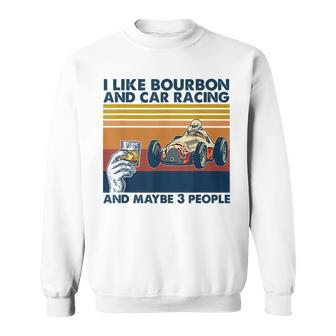 I Like Bourbon And Car Racing And Maybe 3 People Racing Funny Gifts Sweatshirt | Mazezy