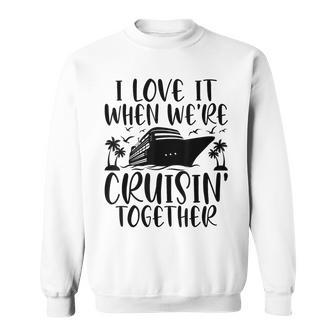 I Love It When Were Cruising Together Family Cruise Matching Sweatshirt - Seseable