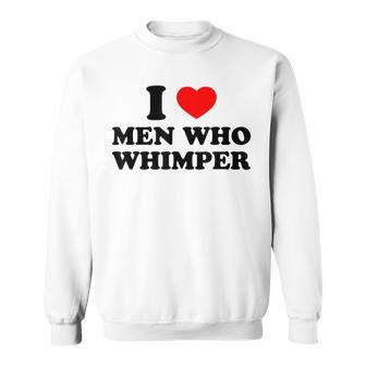 I Love Men Who Whimper I Heart Men Who Whimper Funny Memes Sweatshirt - Thegiftio UK