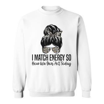 I Match Energy So How We Gon Act Today Funny Sarcasm Quotes Sweatshirt | Mazezy DE