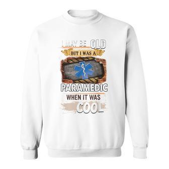 I May Be Old But I Was A Paramedic When It Was Cool IT Funny Gifts Sweatshirt | Mazezy