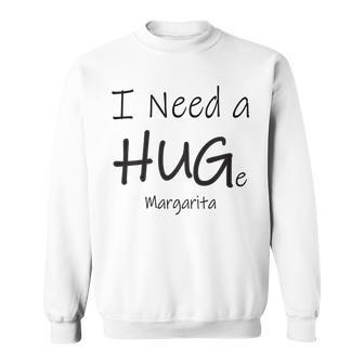 I Need A Huge Margarita Hug Funny Drinking Drinking Funny Designs Funny Gifts Sweatshirt | Mazezy