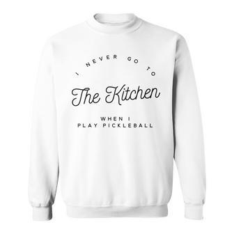 I Never Go To The Kitchen When I Play Pickleball Sweatshirt | Mazezy