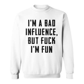 Im A Bad Influence But Fuck Im Fun Sweatshirt | Mazezy