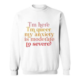 Im Here Im Queer My Anxiety Is Moderate To Severe Lgbt Sweatshirt | Mazezy