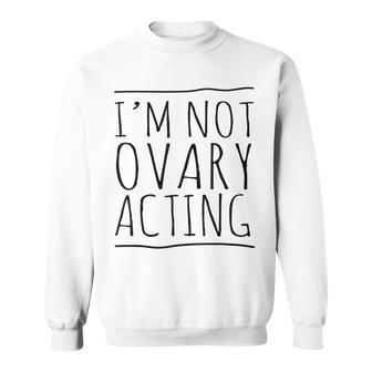 I'm Not Ovary Acting Sweatshirt | Mazezy