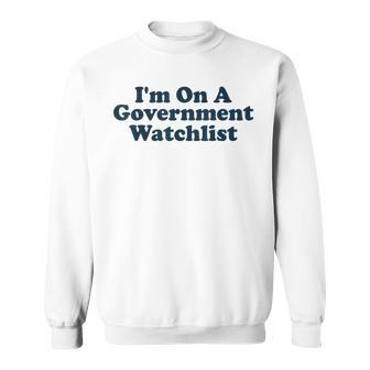 Im On A Government Watchlist Funny Sweatshirt | Mazezy CA