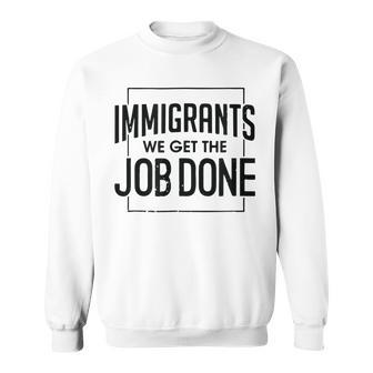 Immigrants We Get The Job Done Graphics Sweatshirt | Mazezy