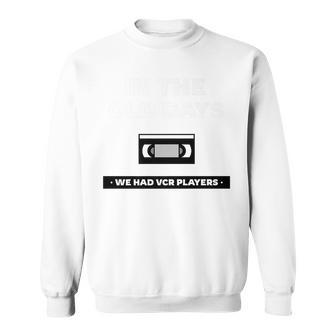 In The Old Days We Had Vcrs Funny 90S Humor 90S Vintage Designs Funny Gifts Sweatshirt | Mazezy