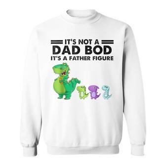 Its Not A Dad Bod Its Father Figure Dinosaur Fathers Day Sweatshirt | Mazezy