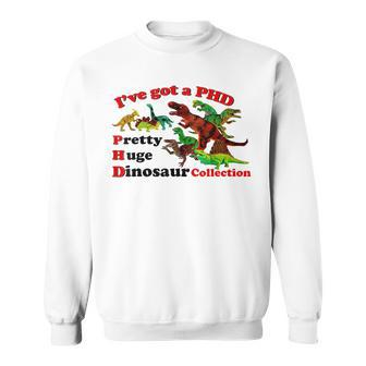I’Ve Got A Phd Pretty Huge Dinosaur Collection Sweatshirt - Monsterry CA