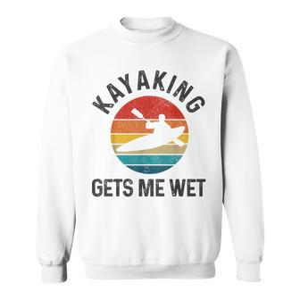 Kayaking Gets Me Wet Funny Vintage Kayak Gift Kayaking Funny Gifts Sweatshirt | Mazezy