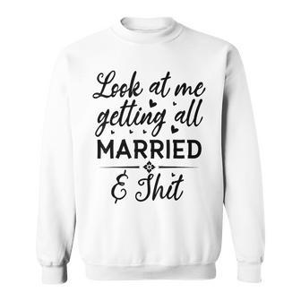 Look At Me Getting All Married Wife To Be Bride Wedding Sweatshirt - Seseable
